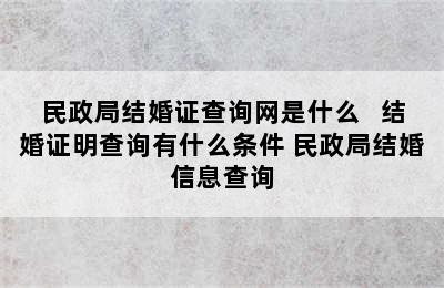 民政局结婚证查询网是什么   结婚证明查询有什么条件 民政局结婚信息查询